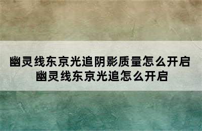 幽灵线东京光追阴影质量怎么开启 幽灵线东京光追怎么开启